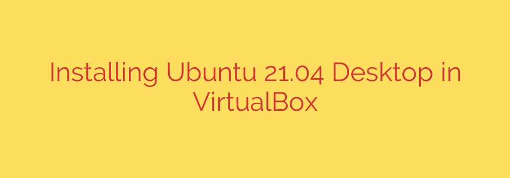 Installing Ubuntu 21.04 Desktop in VirtualBox