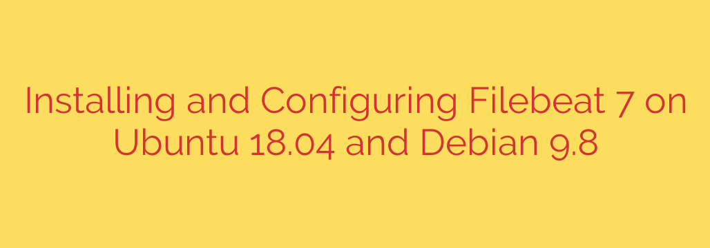 Installing and Configuring Filebeat 7 on Ubuntu 18.04 and Debian 9.8