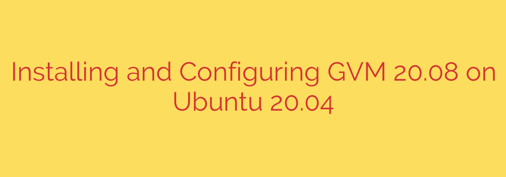 Installing and Configuring GVM 20.08 on Ubuntu 20.04