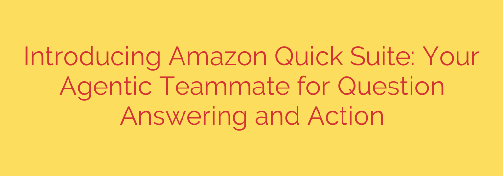 Introducing Amazon Quick Suite: Your Agentic Teammate for Question Answering and Action