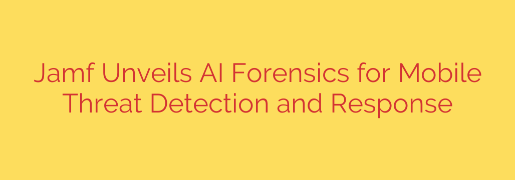 Jamf Unveils AI Forensics for Mobile Threat Detection and Response