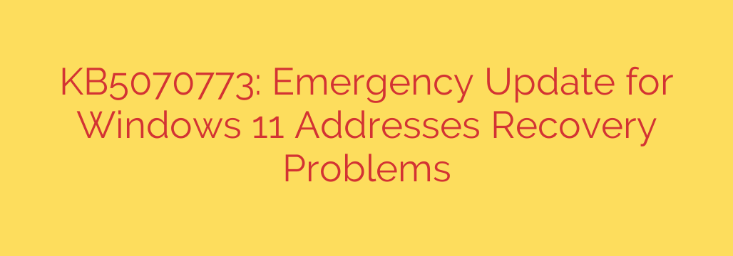 KB5070773: Emergency Update for Windows 11 Addresses Recovery Problems