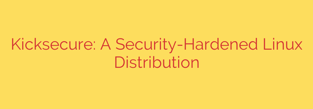 Kicksecure: A Security-Hardened Linux Distribution