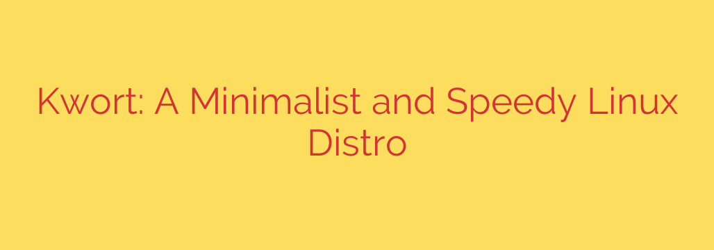 Kwort: A Minimalist and Speedy Linux Distro
