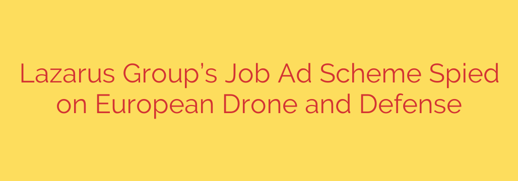 Lazarus Group’s Job Ad Scheme Spied on European Drone and Defense