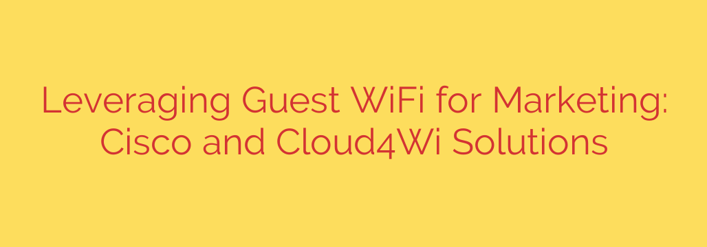 Leveraging Guest WiFi for Marketing: Cisco and Cloud4Wi Solutions