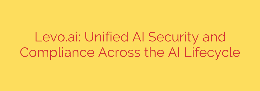 Levo.ai: Unified AI Security and Compliance Across the AI Lifecycle