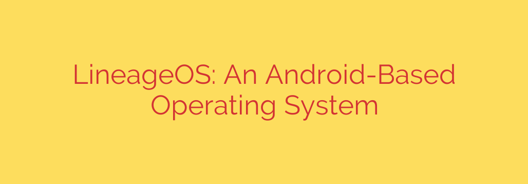 LineageOS: An Android-Based Operating System