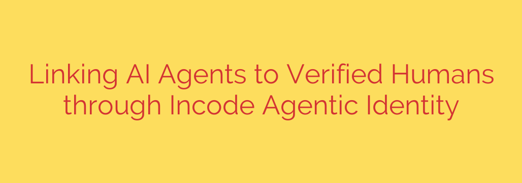 Linking AI Agents to Verified Humans through Incode Agentic Identity