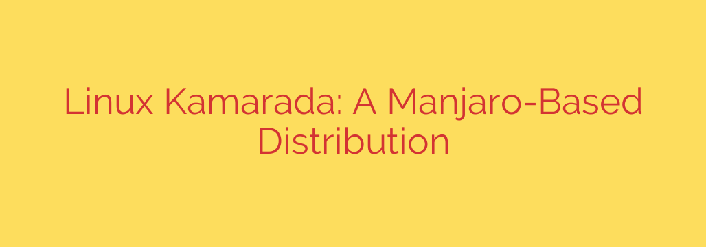 Linux Kamarada: A Manjaro-Based Distribution
