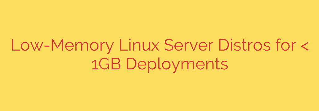 Low-Memory Linux Server Distros for < 1GB Deployments