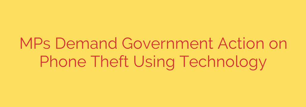 MPs Demand Government Action on Phone Theft Using Technology