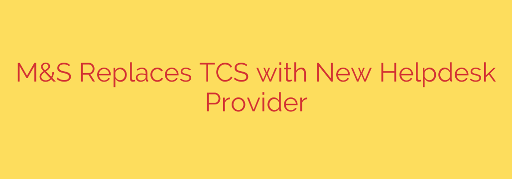 M&S Replaces TCS with New Helpdesk Provider