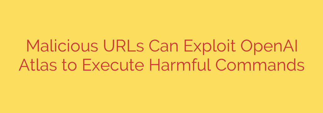 Malicious URLs Can Exploit OpenAI Atlas to Execute Harmful Commands