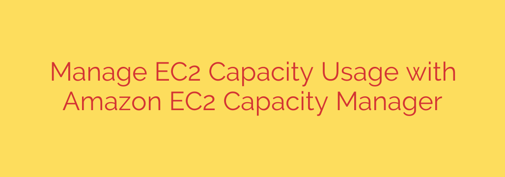 Manage EC2 Capacity Usage with Amazon EC2 Capacity Manager