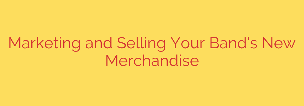 Marketing and Selling Your Band’s New Merchandise