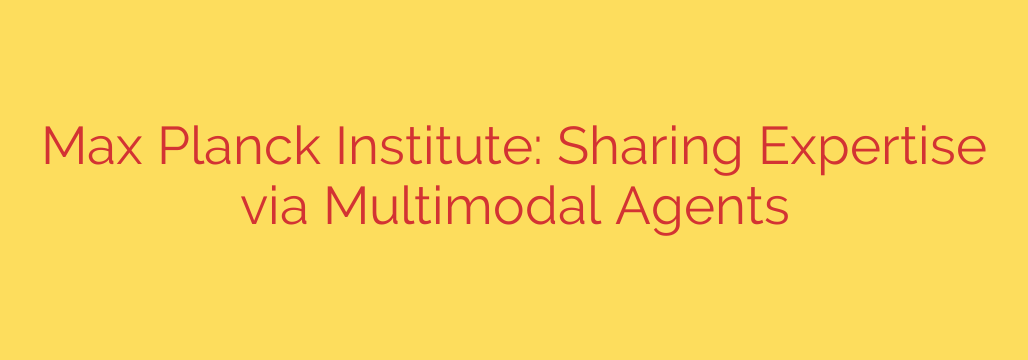 Max Planck Institute: Sharing Expertise via Multimodal Agents