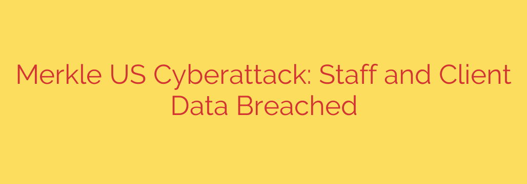 Merkle US Cyberattack: Staff and Client Data Breached