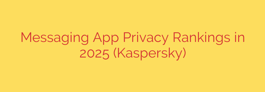 Messaging App Privacy Rankings in 2025 (Kaspersky)