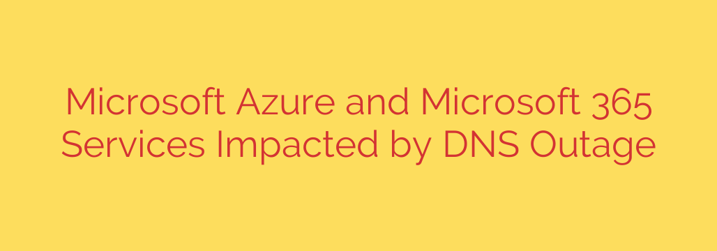 Microsoft Azure and Microsoft 365 Services Impacted by DNS Outage