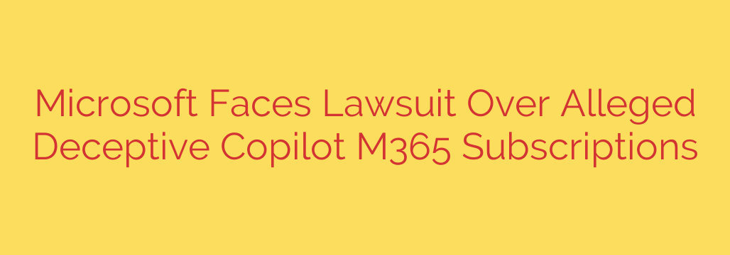 Microsoft Faces Lawsuit Over Alleged Deceptive Copilot M365 Subscriptions