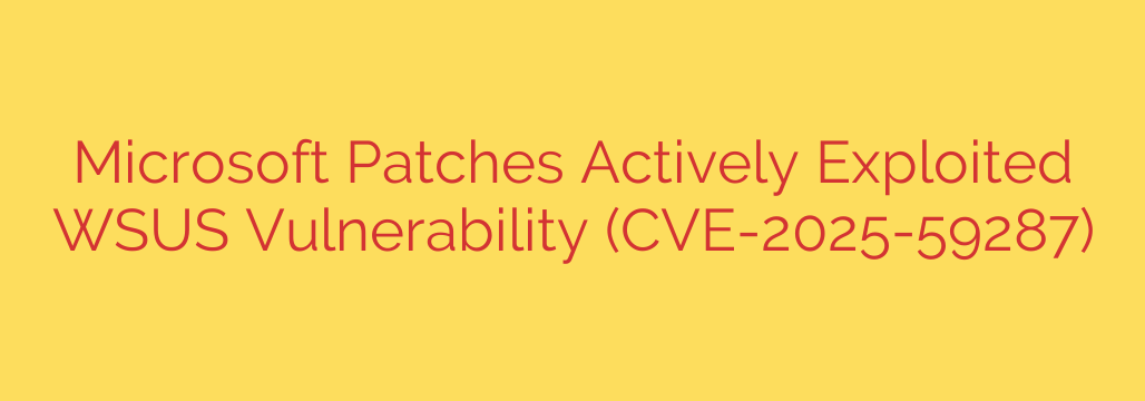 Microsoft Patches Actively Exploited WSUS Vulnerability (CVE-2025-59287)