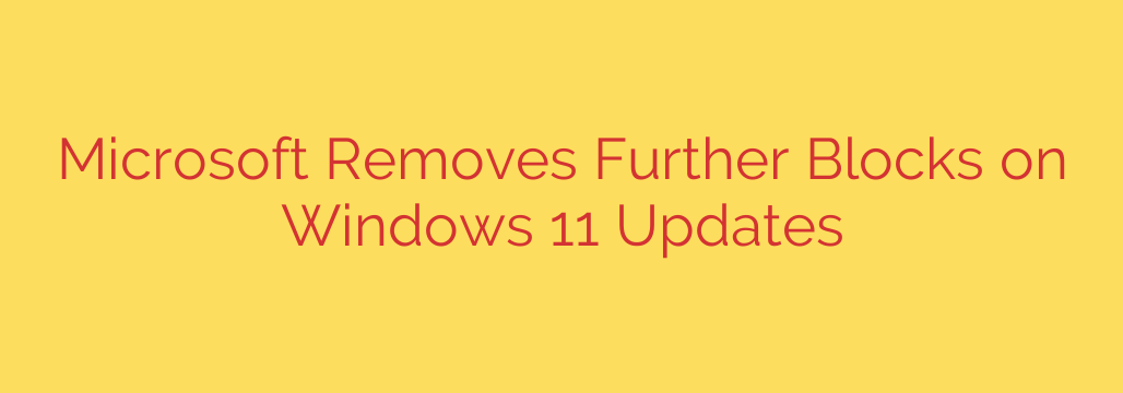 Microsoft Removes Further Blocks on Windows 11 Updates