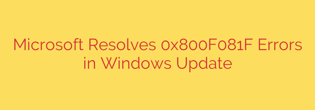 Microsoft Resolves 0x800F081F Errors in Windows Update