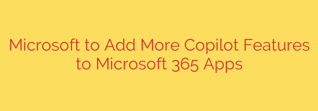 Microsoft to Add More Copilot Features to Microsoft 365 Apps