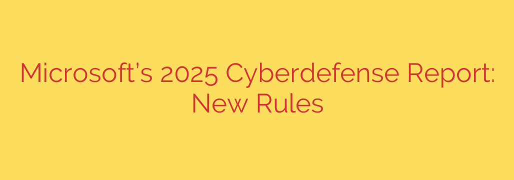 Microsoft’s 2025 Cyberdefense Report: New Rules