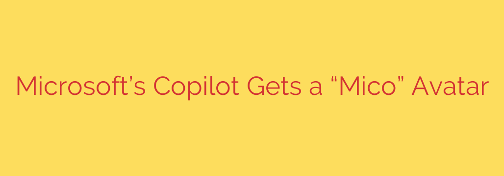 Microsoft’s Copilot Gets a “Mico” Avatar