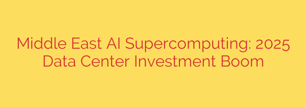Middle East AI Supercomputing: 2025 Data Center Investment Boom