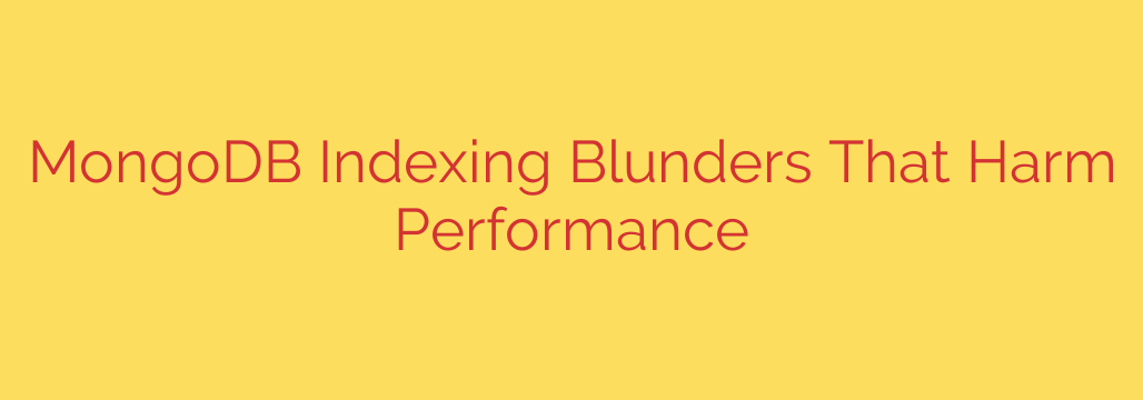 MongoDB Indexing Blunders That Harm Performance