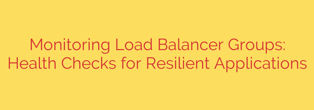 Monitoring Load Balancer Groups: Health Checks for Resilient Applications