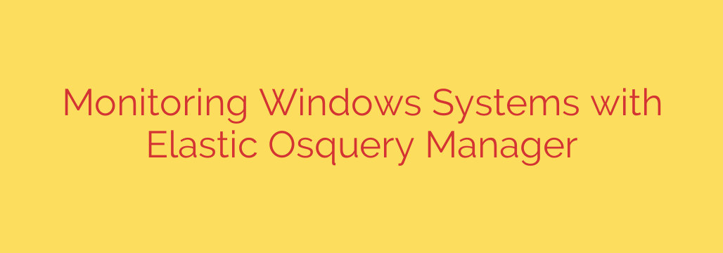 Monitoring Windows Systems with Elastic Osquery Manager