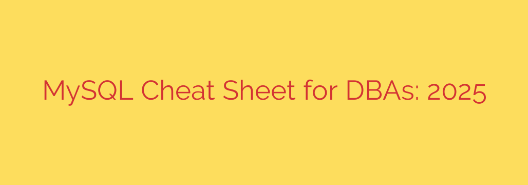 MySQL Cheat Sheet for DBAs: 2025