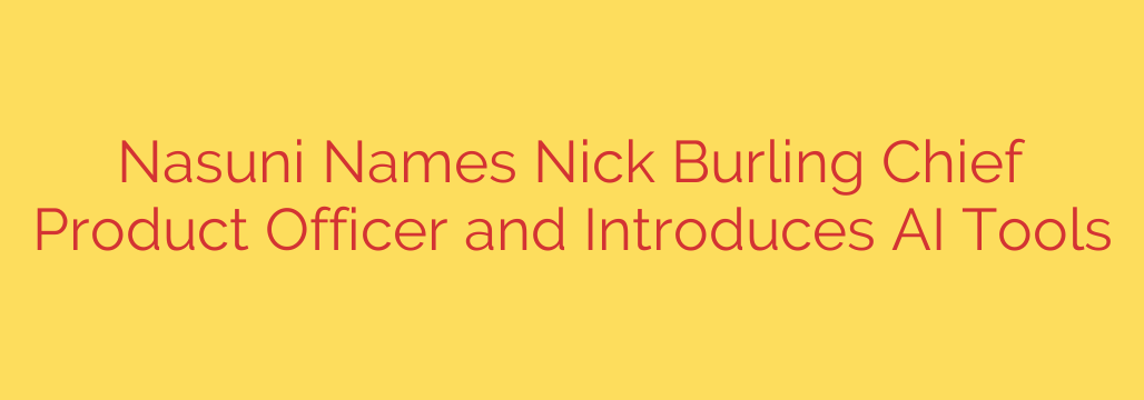 Nasuni Names Nick Burling Chief Product Officer and Introduces AI Tools