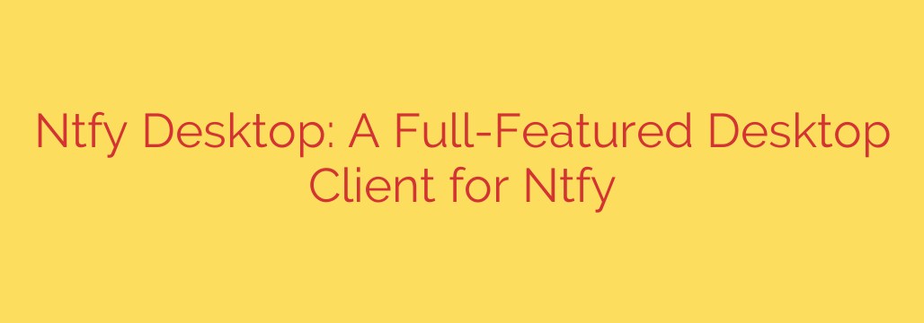 Ntfy Desktop: A Full-Featured Desktop Client for Ntfy