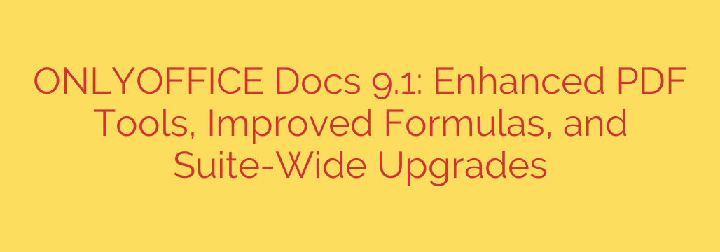ONLYOFFICE Docs 9.1: Enhanced PDF Tools, Improved Formulas, and Suite-Wide Upgrades