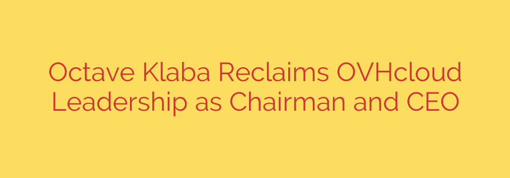 Octave Klaba Reclaims OVHcloud Leadership as Chairman and CEO