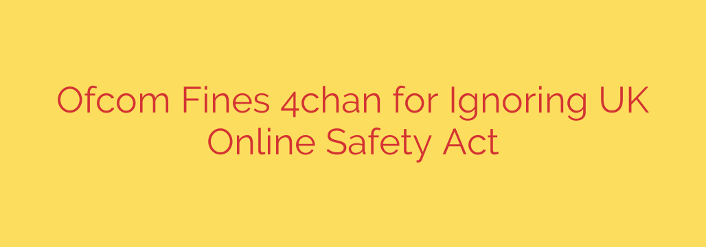 Ofcom Fines 4chan for Ignoring UK Online Safety Act