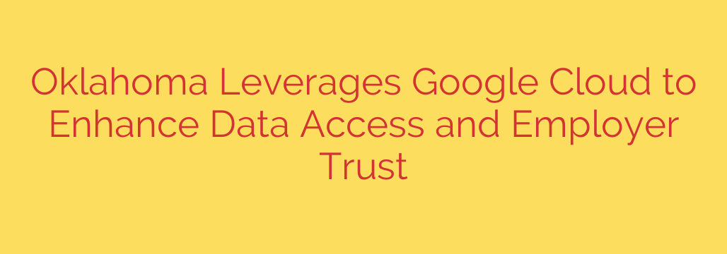 Oklahoma Leverages Google Cloud to Enhance Data Access and Employer Trust