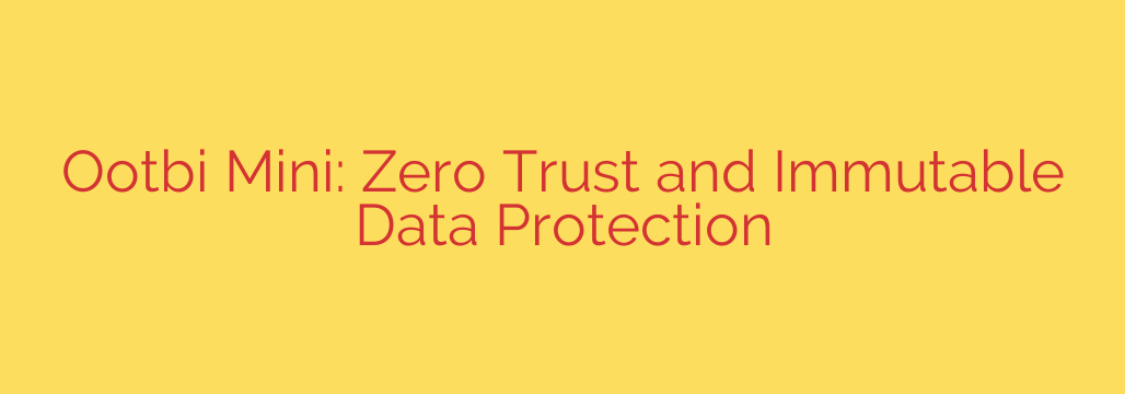 Ootbi Mini: Zero Trust and Immutable Data Protection