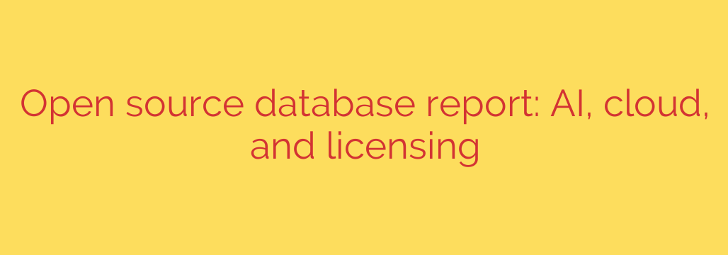 Open source database report: AI, cloud, and licensing