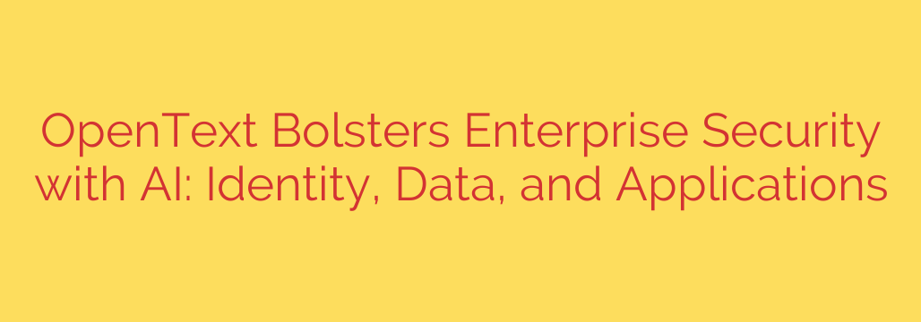OpenText Bolsters Enterprise Security with AI: Identity, Data, and Applications