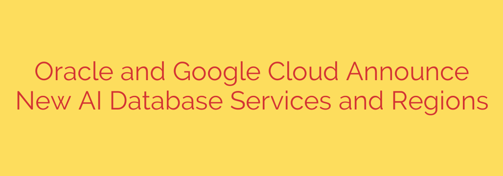 Oracle and Google Cloud Announce New AI Database Services and Regions