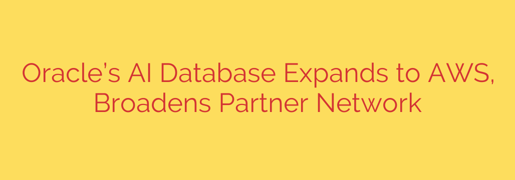 Oracle’s AI Database Expands to AWS, Broadens Partner Network