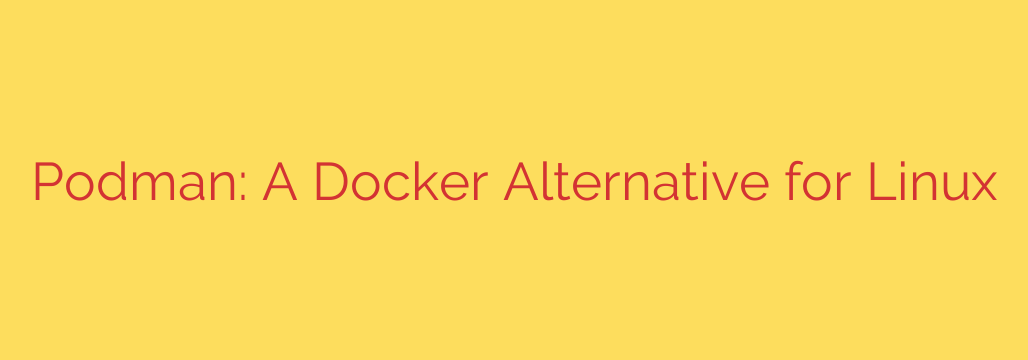 Podman: A Docker Alternative for Linux