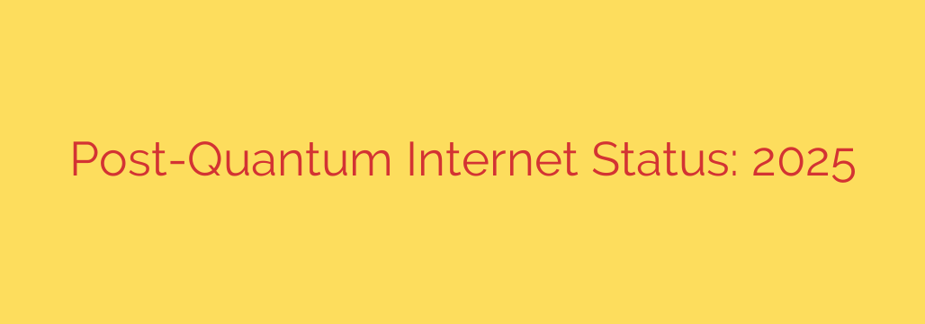 Post-Quantum Internet Status: 2025