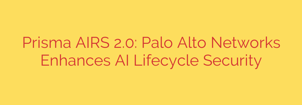 Prisma AIRS 2.0: Palo Alto Networks Enhances AI Lifecycle Security
